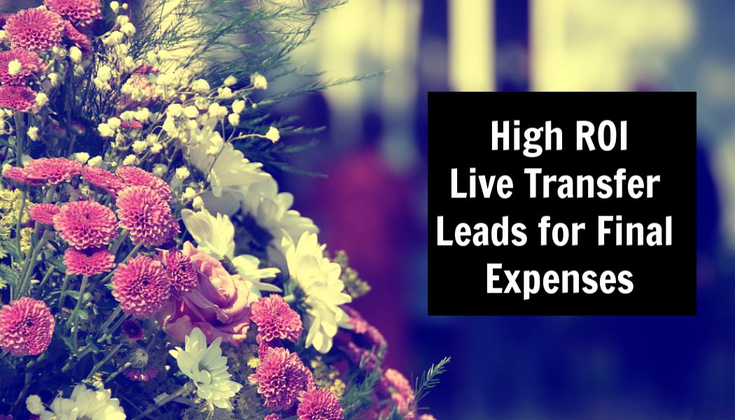 7 Reasons Live Transfer Leads for Final Expenses Give Such a High ROI